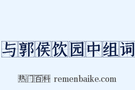 与郭侯饮园中组词是什么意思的图片
